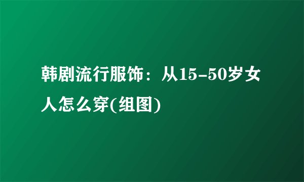 韩剧流行服饰：从15-50岁女人怎么穿(组图)