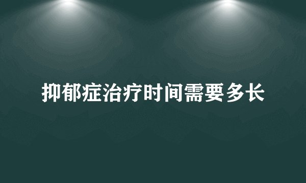 抑郁症治疗时间需要多长
