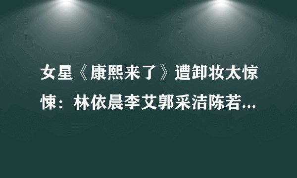 女星《康熙来了》遭卸妆太惊悚：林依晨李艾郭采洁陈若仪【16】