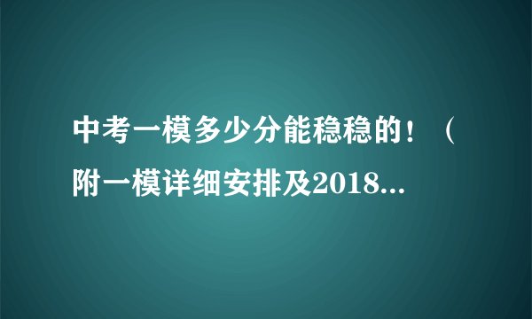 中考一模多少分能稳稳的！（附一模详细安排及2018中考分数线）