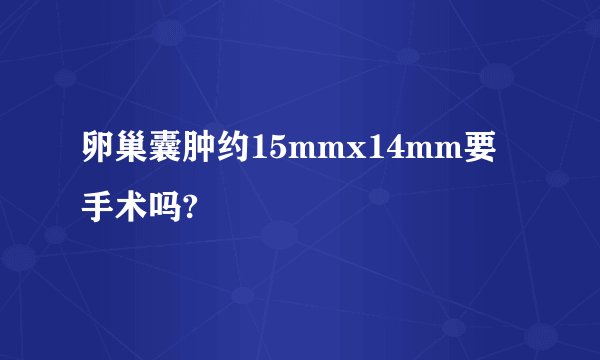 卵巢囊肿约15mmx14mm要手术吗?