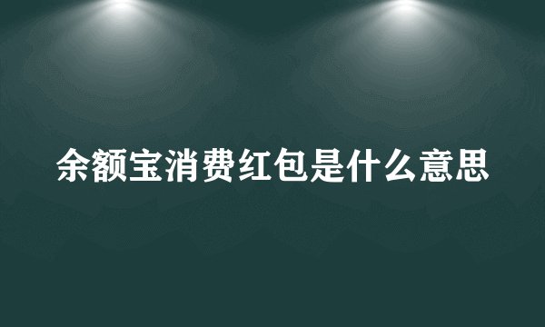 余额宝消费红包是什么意思