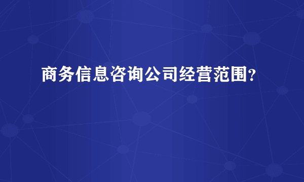 商务信息咨询公司经营范围？