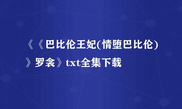 《《巴比伦王妃(情堕巴比伦)》罗衾》txt全集下载
