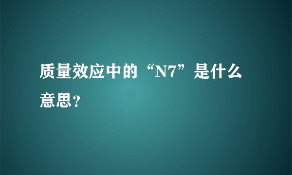 质量效应中的“N7”是什么意思？