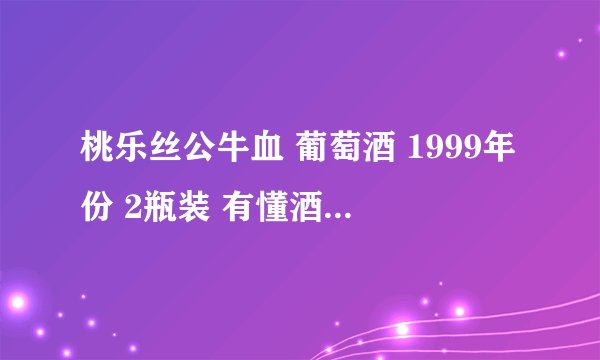 桃乐丝公牛血 葡萄酒 1999年份 2瓶装 有懂酒的人士知道可以卖多少吗？ 谢谢