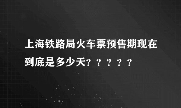 上海铁路局火车票预售期现在到底是多少天？？？？？