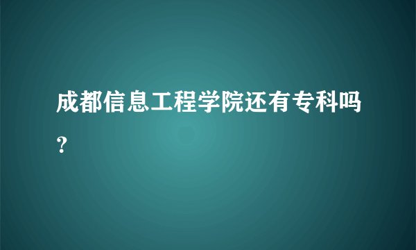 成都信息工程学院还有专科吗？