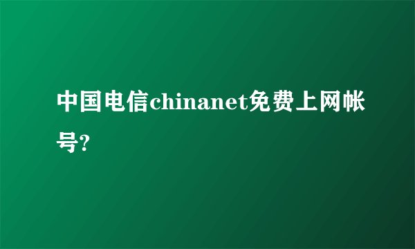 中国电信chinanet免费上网帐号?