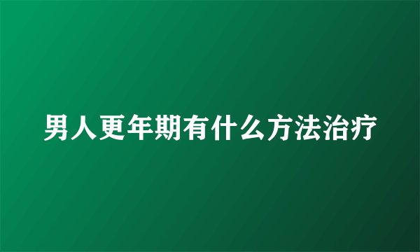 男人更年期有什么方法治疗
