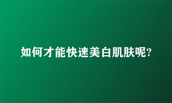 如何才能快速美白肌肤呢?