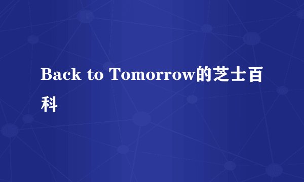 Back to Tomorrow的芝士百科