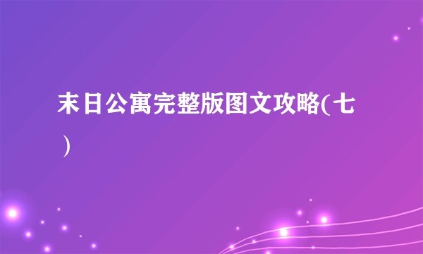 末日公寓完整版图文攻略(七）