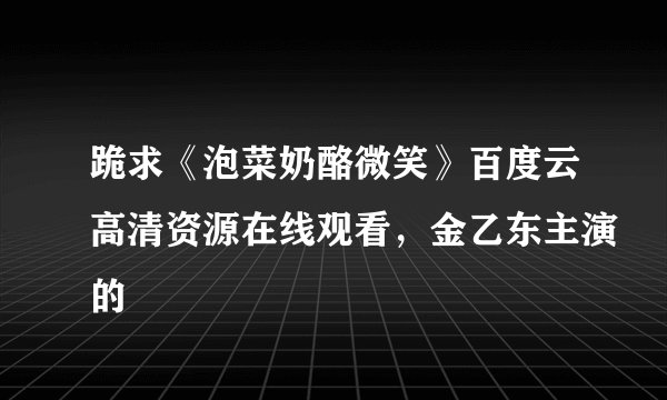 跪求《泡菜奶酪微笑》百度云高清资源在线观看，金乙东主演的