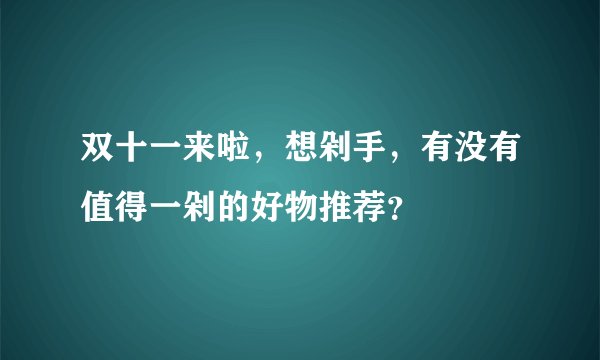 双十一来啦，想剁手，有没有值得一剁的好物推荐？
