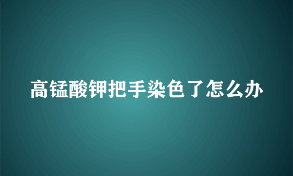 高锰酸钾把手染色了怎么办
