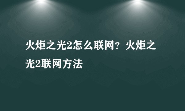 火炬之光2怎么联网？火炬之光2联网方法