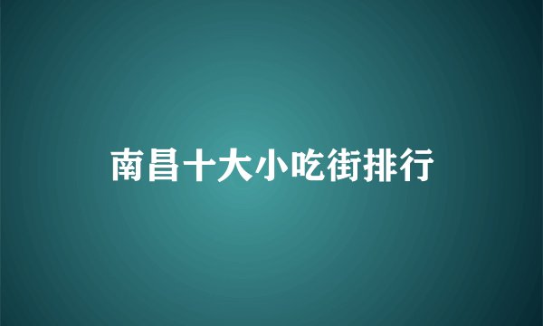 南昌十大小吃街排行