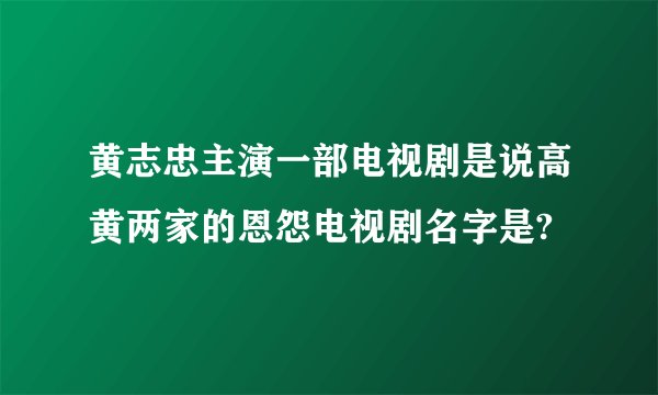 黄志忠主演一部电视剧是说高黄两家的恩怨电视剧名字是?