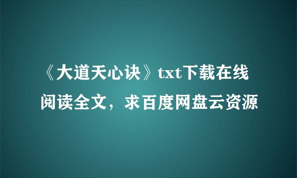 《大道天心诀》txt下载在线阅读全文，求百度网盘云资源