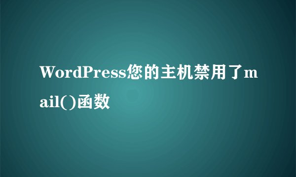 WordPress您的主机禁用了mail()函数