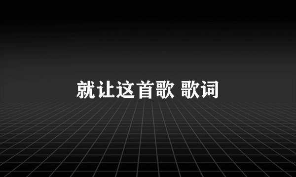 就让这首歌 歌词