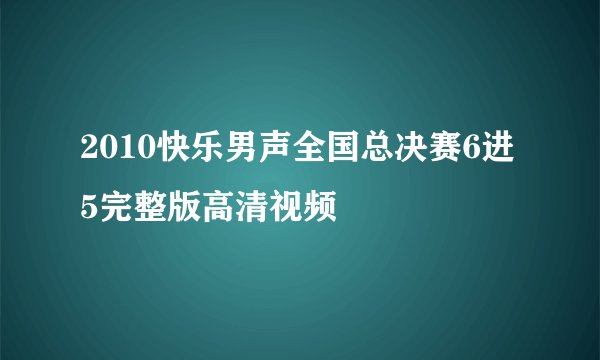 2010快乐男声全国总决赛6进5完整版高清视频