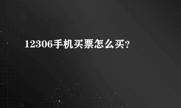 12306手机买票怎么买？