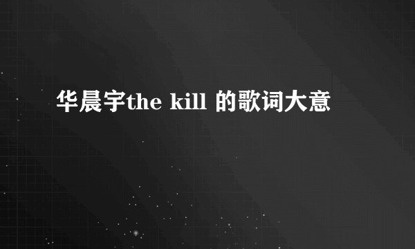 华晨宇the kill 的歌词大意