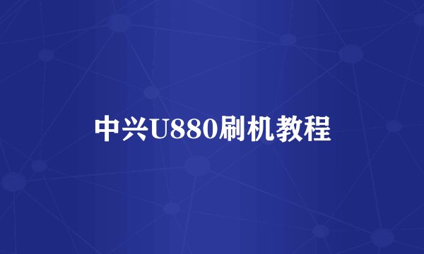 中兴U880刷机教程