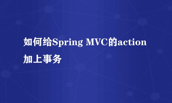 如何给Spring MVC的action加上事务