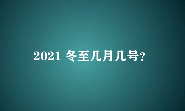 2021 冬至几月几号？