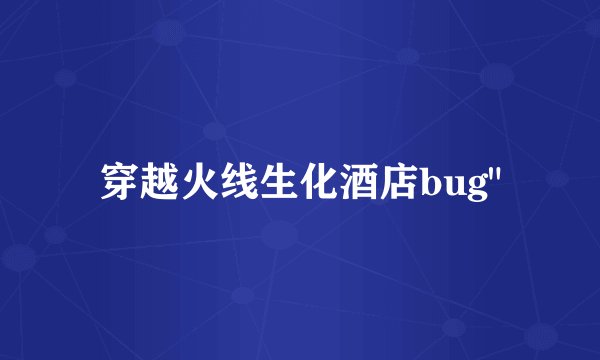 穿越火线生化酒店bug
