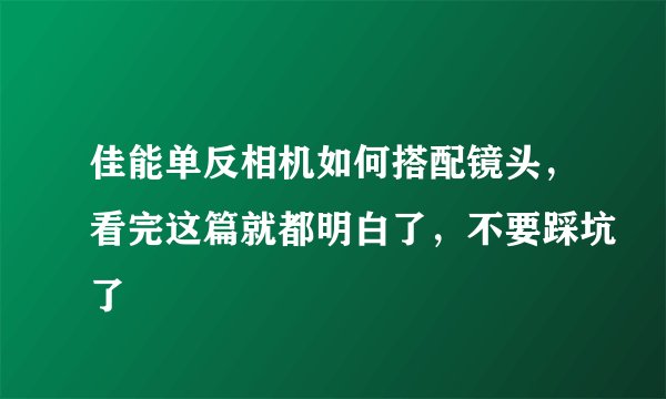 佳能单反相机如何搭配镜头，看完这篇就都明白了，不要踩坑了