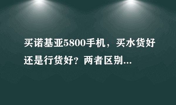 买诺基亚5800手机，买水货好还是行货好？两者区别在哪里？