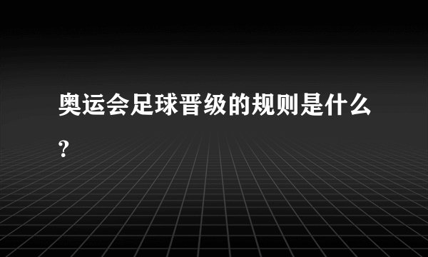 奥运会足球晋级的规则是什么？