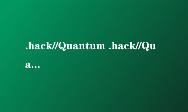 .hack//Quantum .hack//Quantum .hack//Roots /.hack//根源 Hack//SIGN 骇客时空