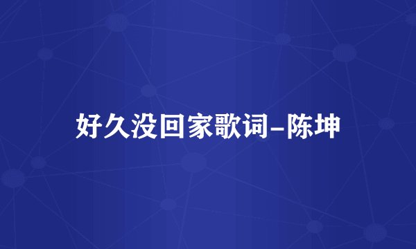 好久没回家歌词-陈坤