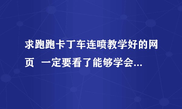 求跑跑卡丁车连喷教学好的网页  一定要看了能够学会的.谢谢