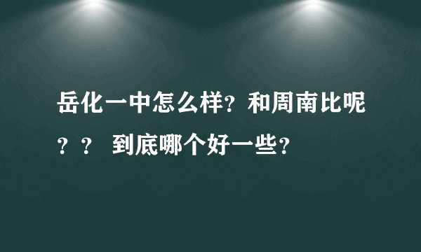 岳化一中怎么样？和周南比呢？？ 到底哪个好一些？
