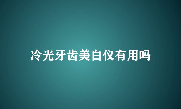 冷光牙齿美白仪有用吗