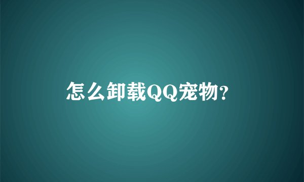 怎么卸载QQ宠物？