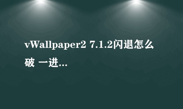 vWallpaper2 7.1.2闪退怎么破 一进去就跳个对话框然后就闪退 我用威锋源下的 求可以用的源地址或解决办法