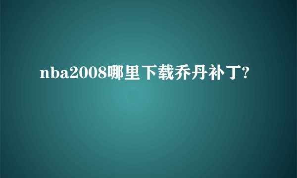 nba2008哪里下载乔丹补丁?