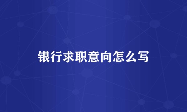 银行求职意向怎么写