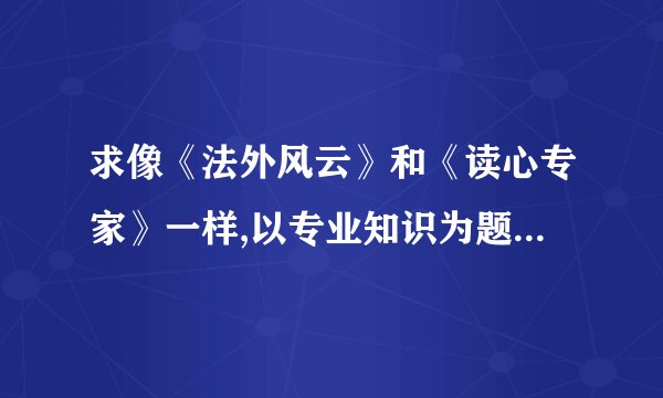 求像《法外风云》和《读心专家》一样,以专业知识为题材的电视剧？
