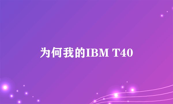 为何我的IBM T40