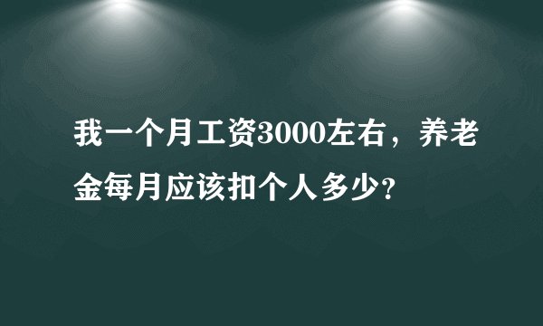 我一个月工资3000左右，养老金每月应该扣个人多少？