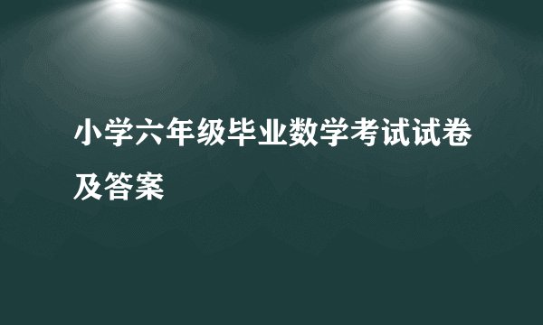 小学六年级毕业数学考试试卷及答案