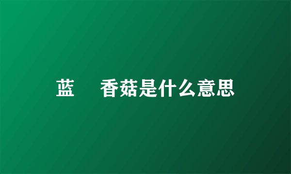 蓝廋 香菇是什么意思